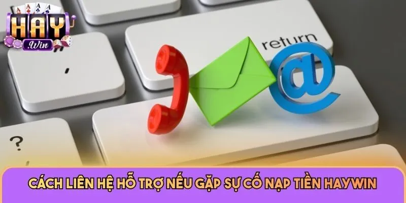 Nạp Tiền Haywin 3 Cách liên hệ hỗ trợ nếu gặp sự cố nạp tiền Haywin