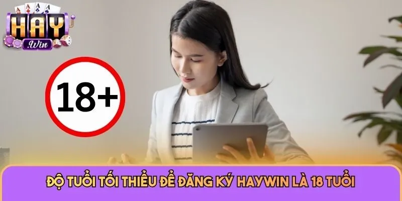 Đăng Ký Haywin 1 Độ tuổi tối thiểu để đăng ký Haywin là 18 tuổi