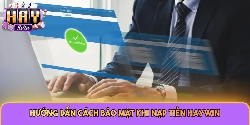 Nạp Tiền Haywin 2 Hướng dẫn cách bảo mật khi nạp tiền Haywin